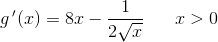 g{\, }'(x)=8x-\frac{1}{2\sqrt{x}}{}\; \; \; \; \; \; x> 0