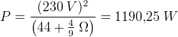 P=\frac{(230\; V)^2}{\left (44+\tfrac{4}{9}\; \Omega \right )}=1190{,}25\; W