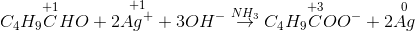 C_{4}H_{9}\overset{+1}{C}HO +2\overset{+1}{Ag^{+} } +3OH^{-}\overset{NH_{3}}{\rightarrow }C_{4}H_{9}\overset{+3}{C}OO^{-}+2\overset{0}{Ag}