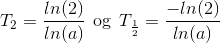 T_2=\frac{ln(2)}{ln(a)}\:\: \textup{og}\:\: T_\frac{1}{2}=\frac{-ln(2)}{ln(a)}