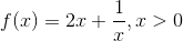 f(x) = 2x + \frac{1}{x}, x>0