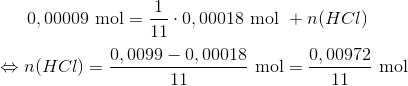 0,00009\ \textup{mol}= \frac{1}{11} \cdot 0,00018\ \textup{mol} \ +n(HCl) \newline \\ \Leftrightarrow n(HCl)= \frac{ 0,0099 - 0,00018 }{11}\ \textup{mol} = \frac{0,00972}{11} \ \textup{mol}