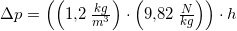 \small \Delta p=\left (\left ( 1{,}2\; \tfrac{kg}{m^3} \right ) \cdot \left (9{,}82\; \tfrac{N}{kg} \right ) \right )\cdot h