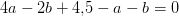 4a-2b+4{,}5-a-b=0