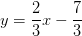 y=\frac{2}{3}x-\frac{7}{3}