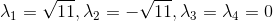 \lambda_1 = \sqrt{11}, \lambda_2= -\sqrt{11}, \lambda_3 =\lambda_4 =0