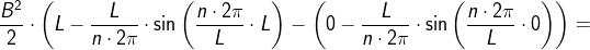 \frac{B^2}{2}\cdot\left (L-\frac{L}{n\cdot 2\pi }\cdot \sin\left ( \frac{n\cdot 2\pi }{L}\cdot L \right ) \right-\left ( 0-\frac{L}{n\cdot 2\pi }\cdot \sin\left ( \frac{n\cdot 2\pi }{L}\cdot 0 \right ) \right ) =