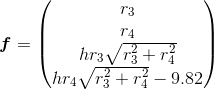 \boldsymbol f = \begin{pmatrix} r_3 \\ r_4 \\ h r_3 \sqrt{r_3^2+ r_4^2} \\ hr_ 4 \sqrt{r_3^2+r_4^2}-9.82 \end{pmatrix}