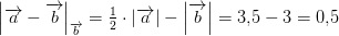 \left | \overrightarrow{a}-\overrightarrow{b} \right |_{\overrightarrow{b}}=\tfrac{1}{2}\cdot \left | \overrightarrow{a} \right |-\left | \overrightarrow{b} \right |=3{,}5-3=0{,}5