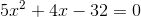 5x^2+4x-32=0