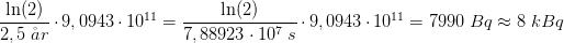 \frac{\ln(2)}{2,5\; \aa r}\cdot 9,0943\cdot 10^{11}=\frac{\ln(2)}{7,88923\cdot 10^{7}\; s}\cdot 9,0943\cdot 10^{11}=7990\; Bq\approx 8\; kBq