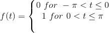f(t)= \left\{\begin{matrix} 0 \ for\ -\pi < t \leq 0\\ 1 \ for\ 0< t \leq \pi & \\ & \end{matrix}\right.