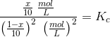 \frac{\frac{x}{10}\; \frac{mol}{L}}{\left (\frac{1-x}{10} \right )^2\; \left (\frac{mol}{L} \right )^2}=K_c