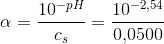 \alpha =\frac{10^{-pH}}{c_s}=\frac{10^{-2{,}54}}{0{,}0500}