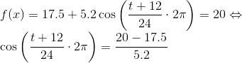\\f(x)=17.5+5.2 \cos \left ( \frac{t+12}{24} \cdot 2 \pi \right )=20\Leftrightarrow \\ \cos \left ( \frac{t+12}{24} \cdot 2 \pi \right )=\frac{20-17.5}{5.2}