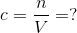 c=\frac{n}{V}=?