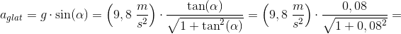 a_{glat}=g\cdot \sin(\alpha )=\left (9,8\; \frac{m}{s^2} \right )\cdot \frac{\tan(\alpha )}{\sqrt{1+\tan^2(\alpha )}}=\left (9,8\; \frac{m}{s^2} \right )\cdot \frac{0,08}{\sqrt{1+ 0,08^2 }}=