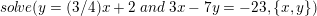 \small \small sol\! ve(y=(3/4)x+2\; and \; 3x-7y=-23,\{x,y\})