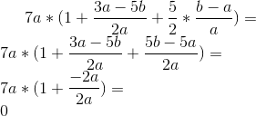 7a*(1 + \frac{3a-5b}{2a}+\frac{5}{2}*\frac{b-a}{a})=\\ 7a*(1 + \frac{3a-5b}{2a}+\frac{5b-5a}{2a})=\\ 7a*(1+\frac{-2a}{2a})=\\ 0
