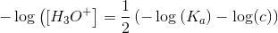 -\log \left ([ H_3O^+ \right ] \right ) =\frac{1}{2}\left (-\log\left (K_a \right )-\log (c) \right )