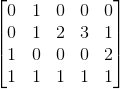 \begin{bmatrix} 0 & 1 & 0 & 0 & 0 \\ 0 & 1 & 2 & 3 & 1 \\ 1 & 0 & 0 & 0 & 2 \\ 1 & 1 & 1 & 1 & 1 \\ \end{bmatrix}
