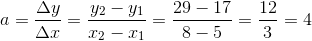 a=\frac{\Delta y}{\Delta x}=\frac{y_2-y_1}{x_2-x_1}=\frac{29-17}{8-5}=\frac{12}{3}=4
