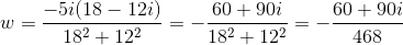 w = \frac{-5i(18-12i)}{18^2+12^2}= - \frac{60+90i }{18^2+12^2}= -\frac{60+90i}{468}