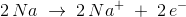 2\, Na\; \rightarrow \; 2\, Na^+\; +\;2\, e^-