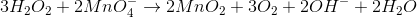 3H_{2}O_{2}+2MnO_{4}^{-}\rightarrow 2MnO_{2}+3O_{2}+2OH^{-}+2H_{2}O