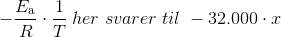 -\frac{E_{\mathrm{a}}}{R }\cdot \frac{1}{T}\;her\;svarer\;til\;-32.000\cdot x
