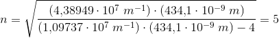 n=\sqrt{\frac{\left (4{,}38949\cdot 10^7\; m^{-1} \right )\cdot\left ( 434{,}1\cdot 10^{-9}\; m \right ) }{\left (1{,}09737\cdot 10^7\; m^{-1} \right )\cdot \left ( 434{,}1\cdot 10^{-9}\; m \right ) -4}}=5