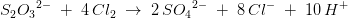 S_2{O_3}^{2-}\; +\; 4\, Cl_2\; \rightarrow \; 2\, S{O_4}^{2-}\; +\; 8\, Cl^{-}\; +\; 10\, H^+