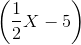 \left ( \frac{1}{2} X - 5 \right )