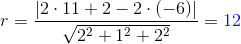 r=\frac{\left |2\cdot 11+2-2\cdot (-6) \right |}{\sqrt{2^{2}+1^{2}+2^{2}}}={\color{Blue} 12}
