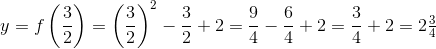 y=f\left ( \frac{3}{2} \right )=\left ( \frac{3}{2} \right )^2- \frac{3}{2}+2=\frac{9}{4}-\frac{6}{4}+2=\frac{3}{4}+2=2\tfrac{3}{4}