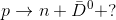 p \rightarrow n+\bar{D}^{0}+?