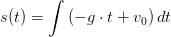 s(t)=\int\left ( -g\cdot t+v_0 \right )\matmrm{d}t