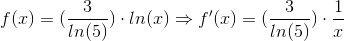 f(x)=(\frac{3}{ln(5)})\cdot ln(x)\Rightarrow f'(x)=(\frac{3}{ln(5)})\cdot \frac{1}{x}