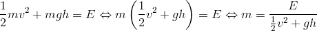 \frac{1}{2}mv^{2}+mgh=E \Leftrightarrow m\left(\frac{1}{2}v^{2}+gh\right)=E \Leftrightarrow m=\frac{E}{\frac{1}{2}v^{2}+gh}