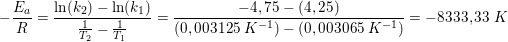 \small \small -\frac{E_a}{R}=\frac{\ln(k_2)-\ln(k_1)}{\frac{1}{T_2}-\frac{1}{T_1}}=\frac{-4,75-(4,25)}{\left (0,003125\; K^{-1} \right )-\left (0,003065\; K^{-1} \right )}=-8333,33\; K