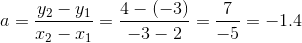 a = \frac{y_2-y_1}{x_2-x_1} = \frac{4-(-3)}{-3-2} = \frac{7}{-5} = -1.4