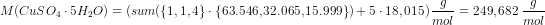 \! \! \! \! \! \! \! \! \! \! \! \! \! \! \! \! \! \! \! \! \! \! \! \! \! \! \! \! \! \! \! \! \! \! \! \! \! \! \! \! \! \! \! \! \! \! \! \! \! \! \! \! \! \! \! \! \! \!\! \! \! \! \! \! \! \! \! \! M(CuSO_4\cdot 5H_2O) = \left (sum(\{1,1,4\}\cdot \{63.546,32.065,15.999\})+5\cdot 18,015 \right )\frac{g}{mol}=249,682\; \frac{g}{mol}