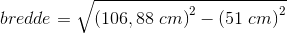 bredde=\sqrt{\left (106,88\; cm \right )^2-\left (51\; cm \right )^2}