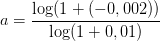 a=\frac{\log(1+(-0,002))}{\log(1+0,01)}