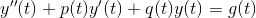 y''(t)+p(t)y'(t)+q(t)y(t)=g(t)