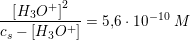 \small \frac{ \left [ H_3O^+ \right ]^2}{c_s-\left [ H_3O^+ \right ]}=5{,}6\cdot 10^{-10}\; M