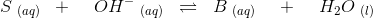 S\; _{(aq)}\; \; +\; \; \; \; OH^-\; _{(aq)}\; \; \rightleftharpoons \; \; B\; _{(aq)}\; \; \; \; +\; \;\; \; H_2O\; _{(l)}