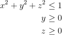 \begin{align*} x^2+y^2+z^2&\leq 1 \\ y&\geq 0\\z&\geq 0 \end{align*}