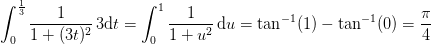 \int_{0}^{\frac{1}{3}}\frac{1}{1+(3t)^2}\, 3\mathrm{d}t=\int_{0}^{1}\frac{1}{1+u^2}\, \mathrm{d}u=\tan^{-1}(1)-\tan^{-1}(0)=\frac{\pi }{4}