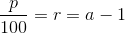 \frac{p}{100}=r=a-1